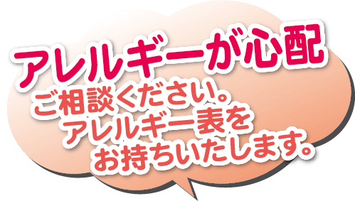 アレルギーが心配。ご相談ください。アレルギー表をお持ちいたします。